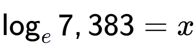 A LaTex expression showing \log sub e 7,383 = x