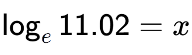 A LaTex expression showing \log sub e 11.02 = x