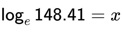 A LaTex expression showing \log sub e 148.41 = x