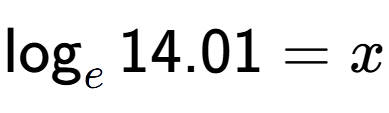 A LaTex expression showing \log sub e 14.01 = x