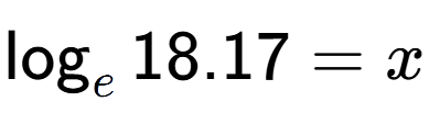 A LaTex expression showing \log sub e 18.17 = x