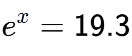 A LaTex expression showing e to the power of x = 19.3