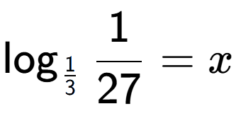 A LaTex expression showing \log sub 1 over 3 1 over 27 = x