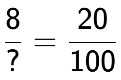 A LaTex expression showing 8 over ? = 20 over 100