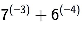 A LaTex expression showing 7 to the power of {(-3) } + 6 to the power of {(-4) }