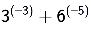 A LaTex expression showing 3 to the power of {(-3) } + 6 to the power of {(-5) }