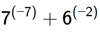 A LaTex expression showing 7 to the power of {(-7) } + 6 to the power of {(-2) }