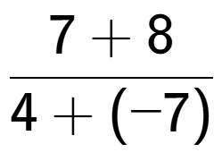 A LaTex expression showing \frac{{7 + 8}}{{4 + (-7)}}