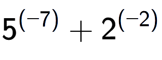 A LaTex expression showing 5 to the power of {(-7) } + 2 to the power of {(-2) }