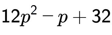 A LaTex expression showing 12p to the power of 2 - p + 32