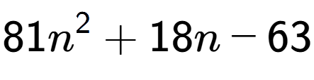 A LaTex expression showing 81n to the power of 2 + 18n - 63