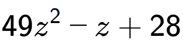 A LaTex expression showing 49z to the power of 2 - z + 28