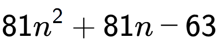A LaTex expression showing 81n to the power of 2 + 81n - 63
