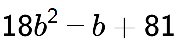A LaTex expression showing 18b to the power of 2 - b + 81