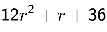 A LaTex expression showing 12r to the power of 2 + r + 36