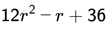 A LaTex expression showing 12r to the power of 2 - r + 36