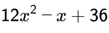 A LaTex expression showing 12x to the power of 2 - x + 36
