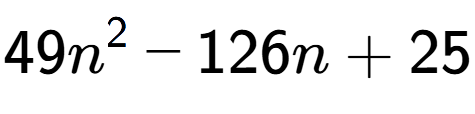 A LaTex expression showing 49n to the power of 2 - 126n + 25