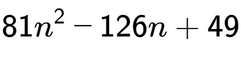 A LaTex expression showing 81n to the power of 2 - 126n + 49