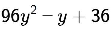 A LaTex expression showing 96y to the power of 2 - y + 36