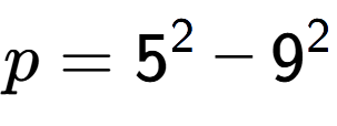 A LaTex expression showing p=5 to the power of 2 - 9 to the power of 2