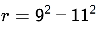 A LaTex expression showing r=9 to the power of 2 - 11 to the power of 2