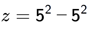 A LaTex expression showing z=5 to the power of 2 - 5 to the power of 2