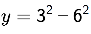 A LaTex expression showing y=3 to the power of 2 - 6 to the power of 2