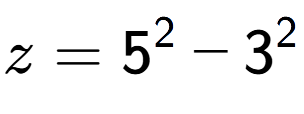 A LaTex expression showing z=5 to the power of 2 - 3 to the power of 2