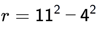 A LaTex expression showing r=11 to the power of 2 - 4 to the power of 2