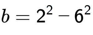 A LaTex expression showing b=2 to the power of 2 - 6 to the power of 2