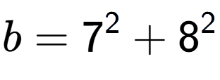 A LaTex expression showing b=7 to the power of 2 + 8 to the power of 2