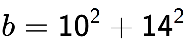 A LaTex expression showing b=10 to the power of 2 + 14 to the power of 2