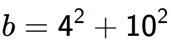 A LaTex expression showing b=4 to the power of 2 + 10 to the power of 2