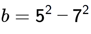 A LaTex expression showing b=5 to the power of 2 - 7 to the power of 2