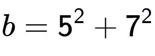 A LaTex expression showing b=5 to the power of 2 + 7 to the power of 2