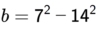 A LaTex expression showing b=7 to the power of 2 - 14 to the power of 2
