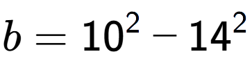 A LaTex expression showing b=10 to the power of 2 - 14 to the power of 2