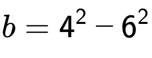 A LaTex expression showing b=4 to the power of 2 - 6 to the power of 2