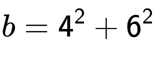 A LaTex expression showing b=4 to the power of 2 + 6 to the power of 2