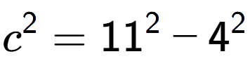 A LaTex expression showing c to the power of 2 = 11 to the power of 2 - 4 to the power of 2