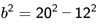 A LaTex expression showing b to the power of 2 = 20 to the power of 2 - 12 to the power of 2