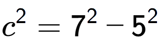 A LaTex expression showing c to the power of 2 = 7 to the power of 2 - 5 to the power of 2