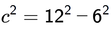 A LaTex expression showing c to the power of 2 = 12 to the power of 2 - 6 to the power of 2