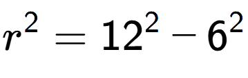 A LaTex expression showing r to the power of 2 = 12 to the power of 2 - 6 to the power of 2