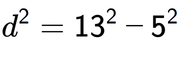 A LaTex expression showing d to the power of 2 = 13 to the power of 2 - 5 to the power of 2