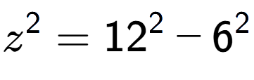 A LaTex expression showing z to the power of 2 = 12 to the power of 2 - 6 to the power of 2
