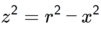 A LaTex expression showing z to the power of 2 = r to the power of 2 - x to the power of 2