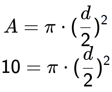A LaTex expression showing A=Pi times (d over 2 ) to the power of 2 \\ 10=Pi times (d over 2 ) to the power of 2