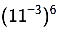 A LaTex expression showing (11 to the power of -3 ) to the power of 6